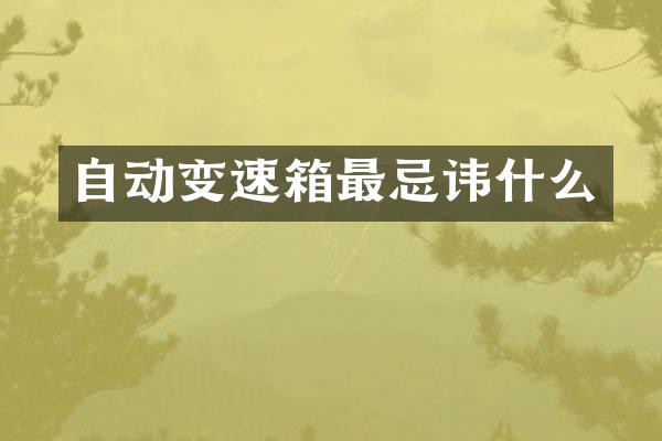 自动变速箱最忌讳什么