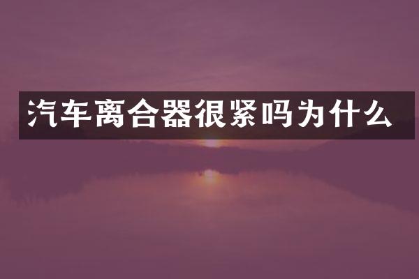 汽车离合器很紧吗为什么