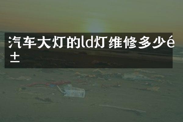 汽车大灯的ld灯维修多少钱