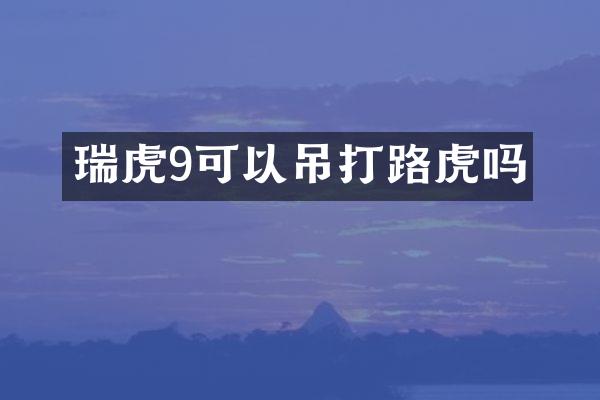 瑞虎9可以吊打路虎吗