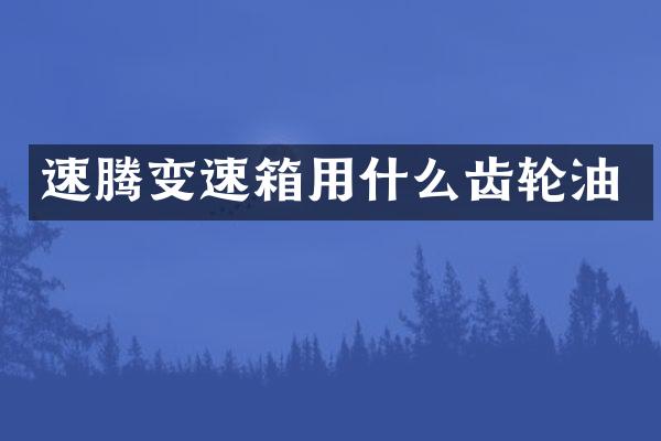 速腾变速箱用什么齿轮油