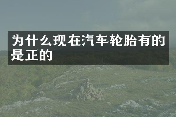 为什么现在汽车轮胎有的是正的