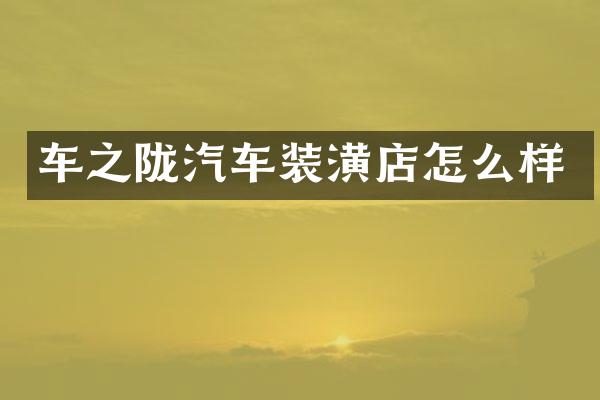车之陇汽车装潢店怎么样