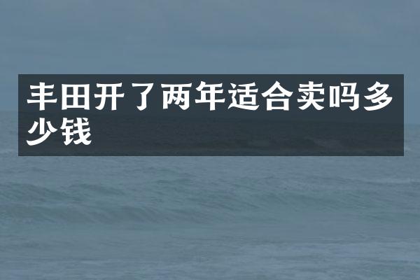 丰田开了两年适合卖吗多少钱
