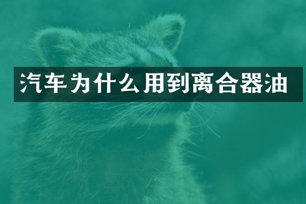 汽车为什么用到离合器油