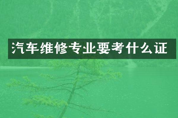 汽车维修专业要考什么证