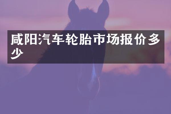 咸阳汽车轮胎市场报价多少