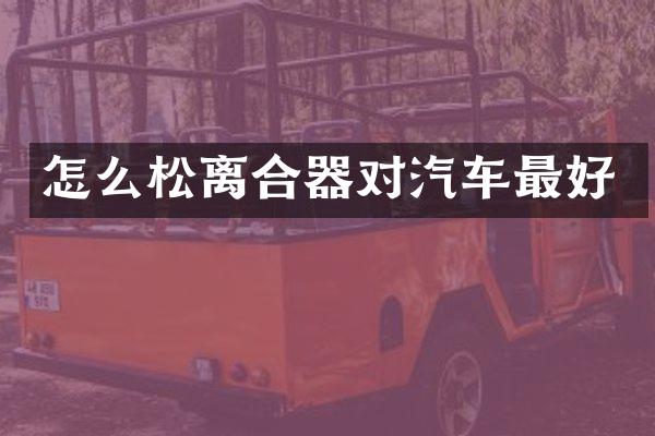 怎么松离合器对汽车最好