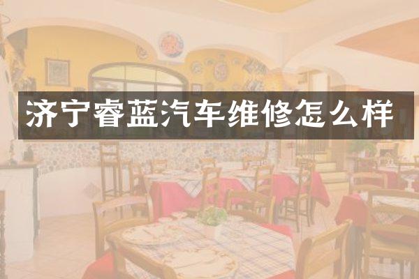济宁睿蓝汽车维修怎么样