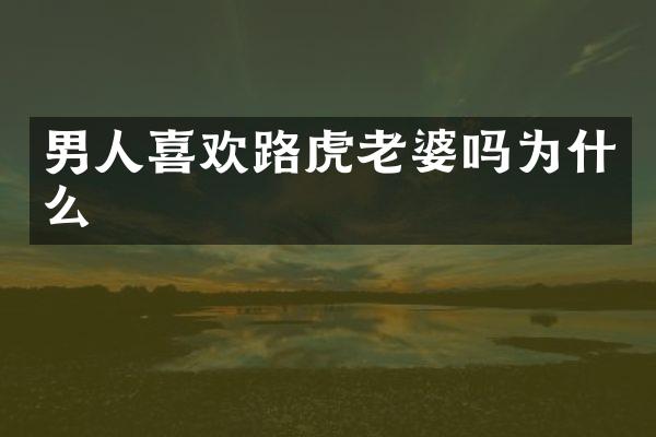男人喜欢路虎老婆吗为什么