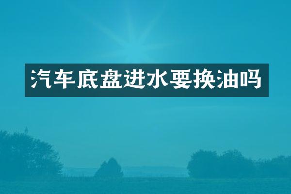 汽车底盘进水要换油吗