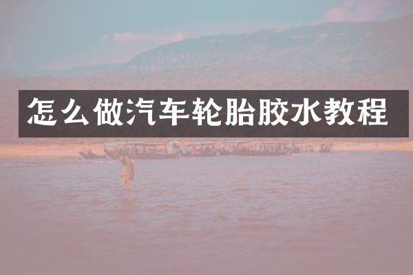 怎么做汽车轮胎胶水教程