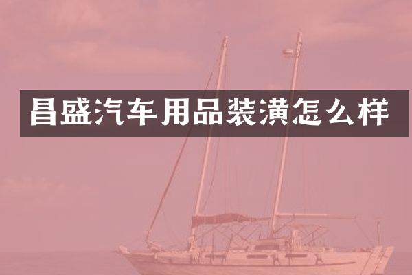 昌盛汽车用品装潢怎么样