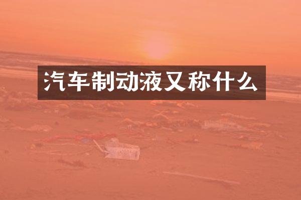 汽车制动液又称什么