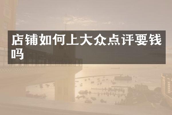 店铺如何上大众点评要钱吗
