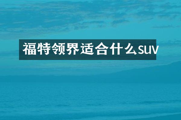 福特领界适合什么suv