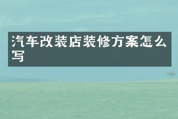 汽车改装店装修方案怎么写