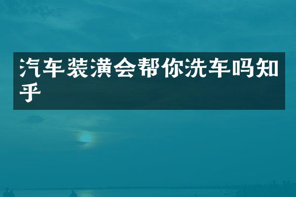 汽车装潢会帮你洗车吗知乎