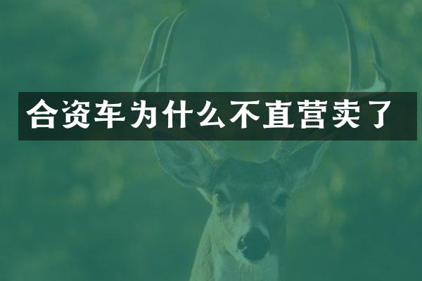 合资车为什么不直营卖了