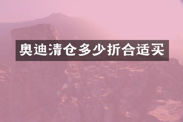 奥迪清仓多少折合适买