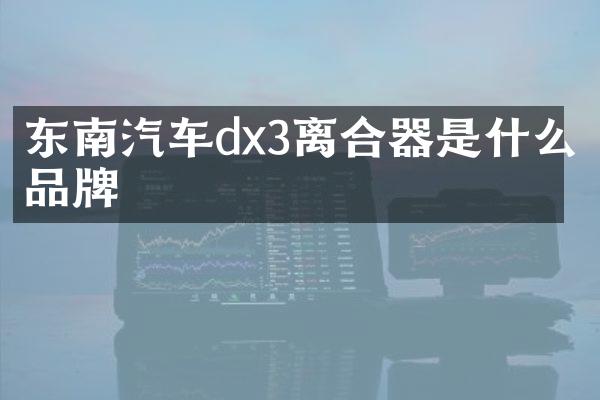 东南汽车dx3离合器是什么品牌