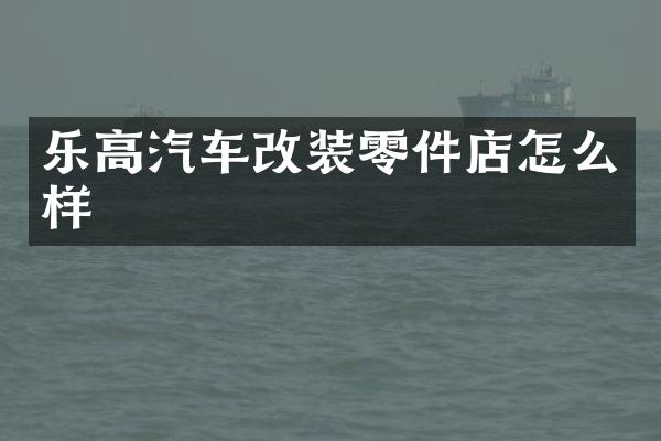 乐高汽车改装零件店怎么样