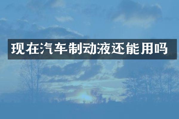 现在汽车制动液还能用吗