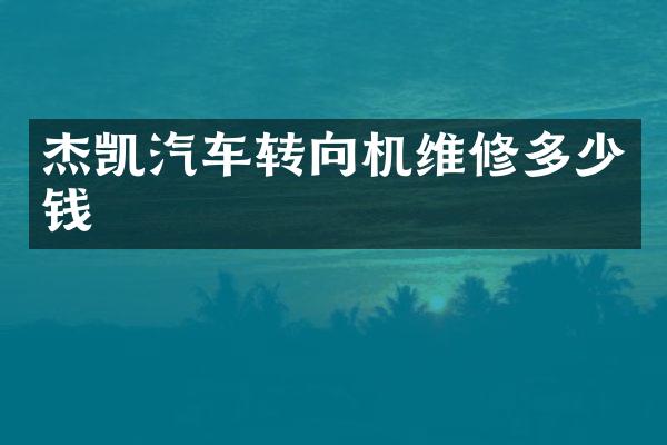 杰凯汽车转向机维修多少钱