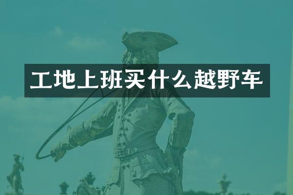 工地上班越野车