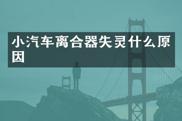 小汽车离合器失灵什么原因