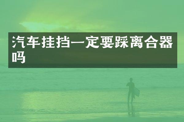 汽车挂挡一定要踩离合器吗