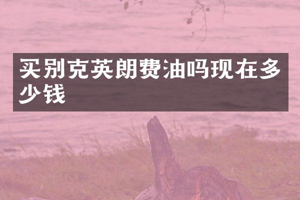 买别克英朗费油吗现在多少钱