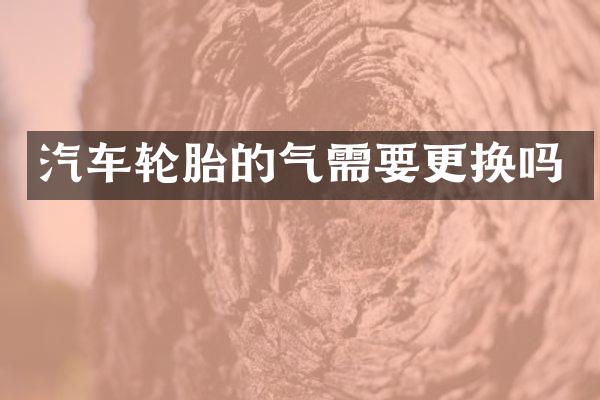 汽车轮胎的气需要更换吗