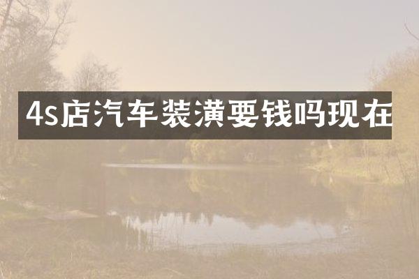 4s店汽车装潢要钱吗现在
