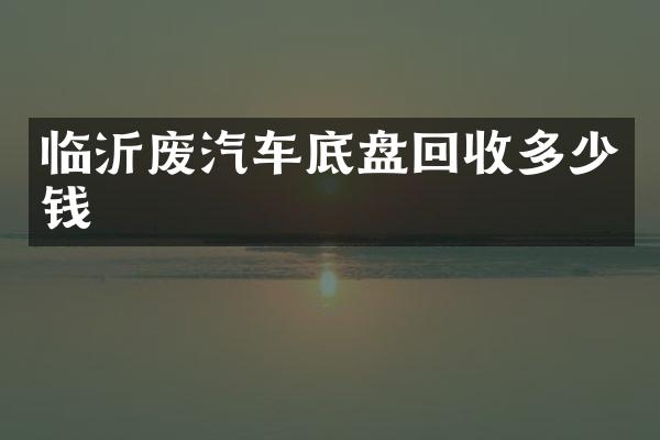 临沂废汽车底盘回收多少钱