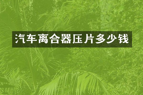 汽车离合器压片多少钱