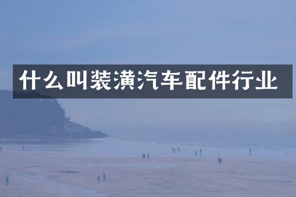 什么叫装潢汽车配件行业