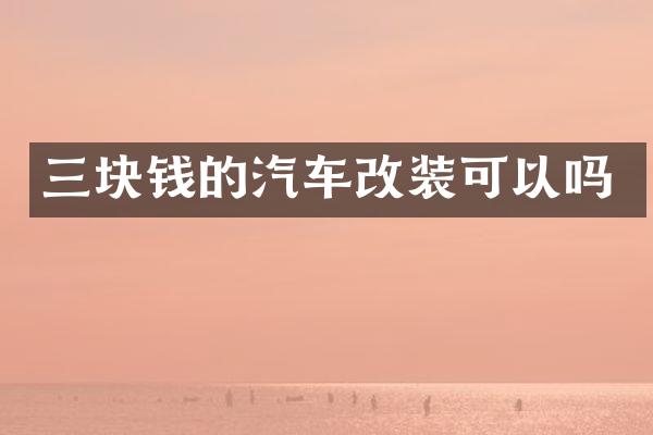 三块钱的汽车改装可以吗