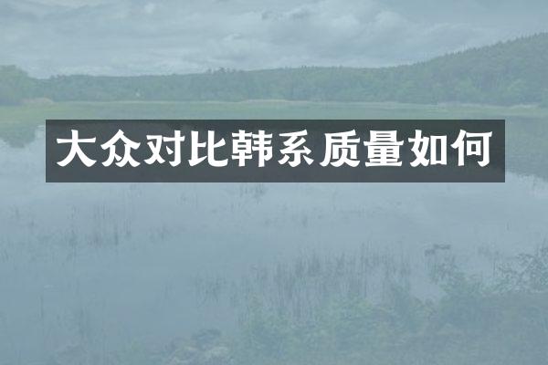 大众对比韩系质量如何