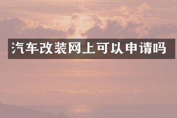汽车改装网上可以申请吗