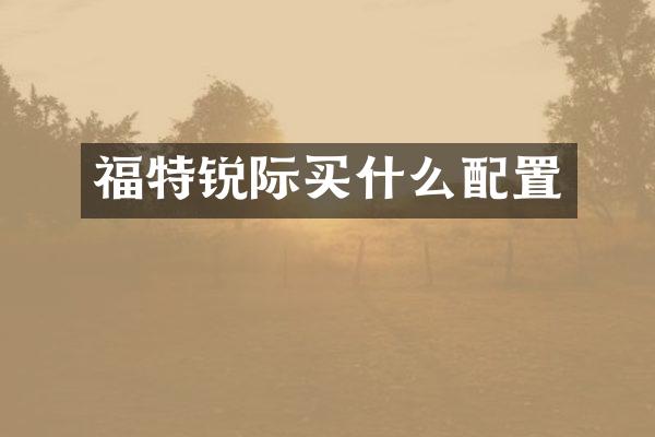福特锐际配置
