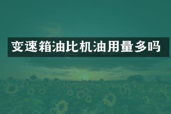 变速箱油比机油用量多吗