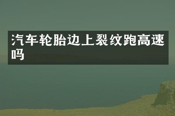 汽车轮胎边上裂纹跑高速吗