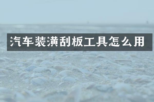 汽车装潢刮板工具怎么用