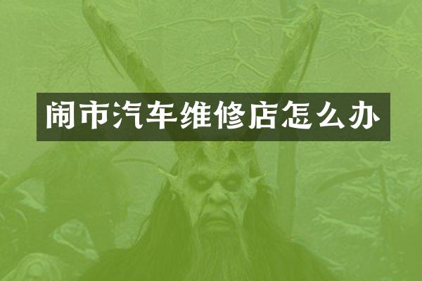 闹市汽车维修店怎么办