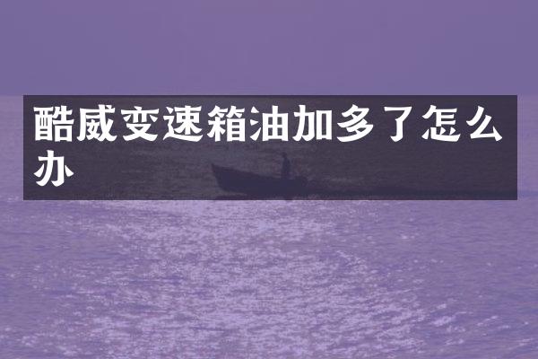 酷威变速箱油加多了怎么办