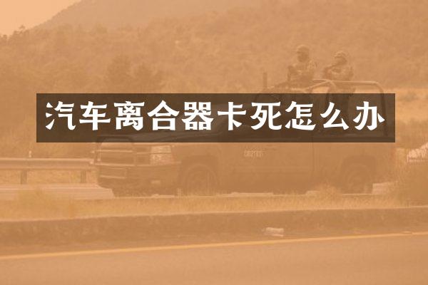 汽车离合器卡死怎么办
