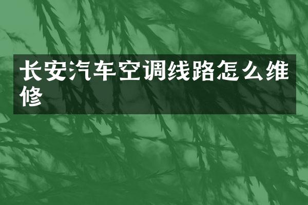长安汽车空调线路怎么维修