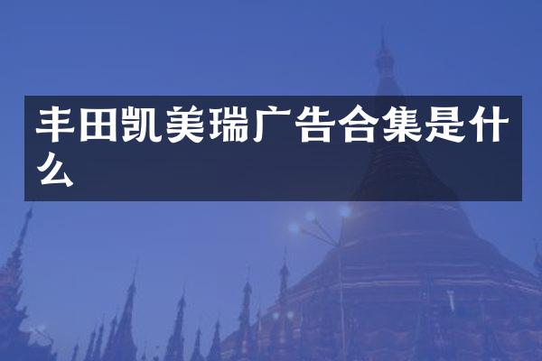 丰田凯美瑞广告是什么