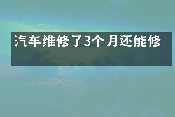 汽车维修了3个月还能修吗